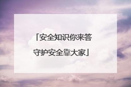 安全知识你来答 守护安全靠大家