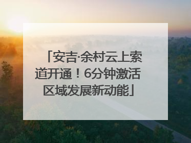 安吉·余村云上索道开通！6分钟激活区域发展新动能