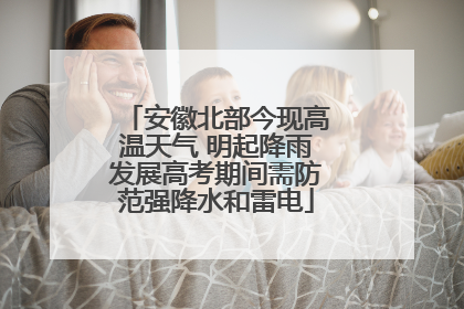 安徽北部今现高温天气 明起降雨发展高考期间需防范强降水和雷电