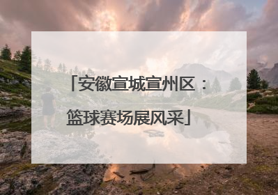 安徽宣城宣州区：篮球赛场展风采