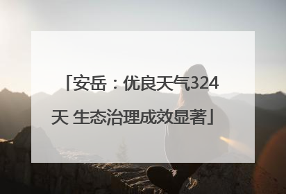 安岳：优良天气324天 生态治理成效显著