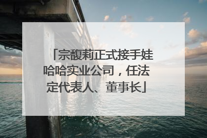 宗馥莉正式接手娃哈哈实业公司，任法定代表人、董事长