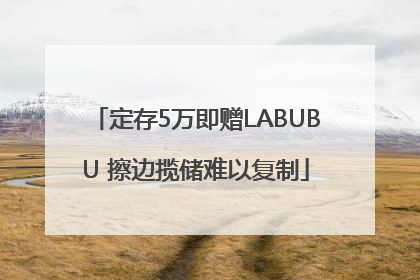 定存5万即赠LABUBU 擦边揽储难以复制