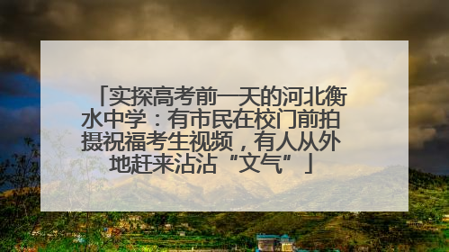 实探高考前一天的河北衡水中学：有市民在校门前拍摄祝福考生视频，有人从外地赶来沾沾“文气”