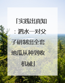 实践出真知：泗水一对父子研制出全套地瓜从种到收机械