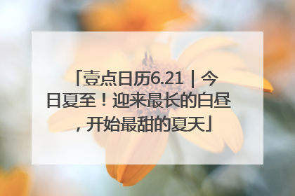 壹点日历6.21｜今日夏至！迎来最长的白昼，开始最甜的夏天