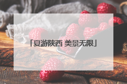 夏游陕西 美景无限