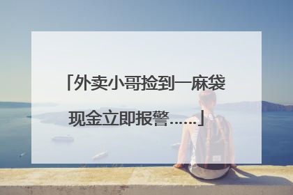 外卖小哥捡到一麻袋现金立即报警……