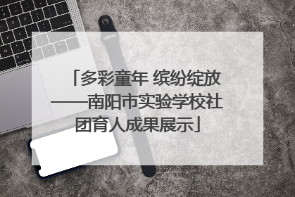 多彩童年 缤纷绽放——南阳市实验学校社团育人成果展示