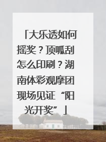 大乐透如何摇奖？顶呱刮怎么印刷？湖南体彩观摩团现场见证“阳光开奖”