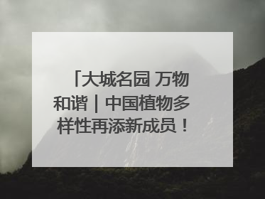 大城名园 万物和谐｜中国植物多样性再添新成员！它只在西藏墨脱