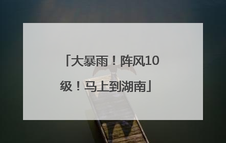 大暴雨！阵风10级！马上到湖南