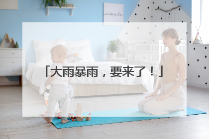 大雨暴雨，要来了！