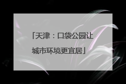 天津：口袋公园让城市环境更宜居