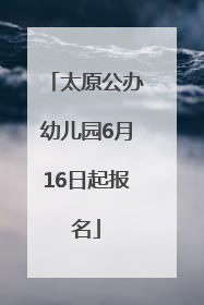 太原公办幼儿园6月16日起报名