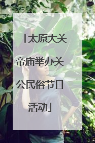 太原大关帝庙举办关公民俗节日活动