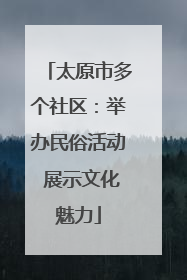 太原市多个社区：举办民俗活动 展示文化魅力
