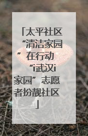 太平社区“清洁家园”在行动 “i武汉i家园”志愿者扮靓社区