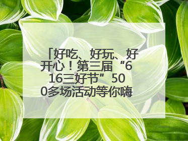 好吃、好玩、好开心！第三届“616三好节”500多场活动等你嗨翻一“夏”