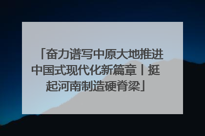 奋力谱写中原大地推进中国式现代化新篇章丨挺起河南制造硬脊梁