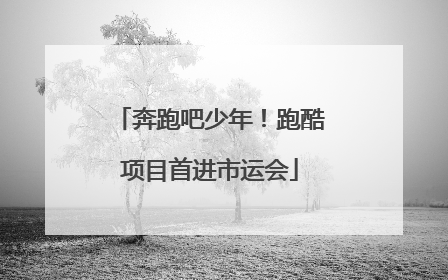 奔跑吧少年！跑酷项目首进市运会