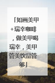 如画美甲+瑞幸咖啡，做美甲喝瑞幸，美甲管美饮品管够