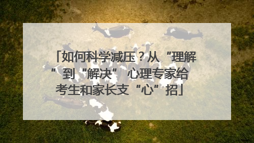 如何科学减压？从“理解”到“解决” 心理专家给考生和家长支“心”招