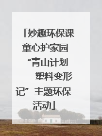 妙趣环保课 童心护家园 “青山计划——塑料变形记”主题环保活动