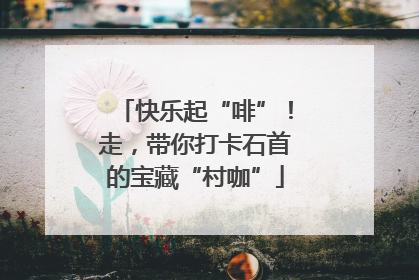 快乐起“啡”！走，带你打卡石首的宝藏“村咖”