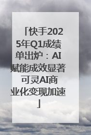 快手2025年Q1成绩单出炉：AI赋能成效显著 可灵AI商业化变现加速