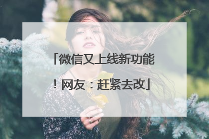 微信又上线新功能！网友：赶紧去改