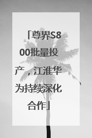 尊界S800批量投产，江淮华为持续深化合作