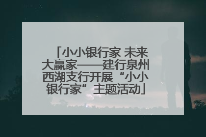 小小银行家 未来大赢家——建行泉州西湖支行开展“小小银行家”主题活动