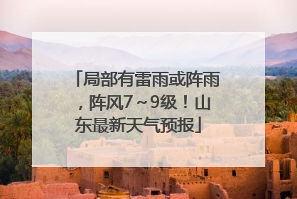 局部有雷雨或阵雨，阵风7～9级！山东最新天气预报