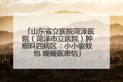 山东省立医院菏泽医院（菏泽市立医院）肿瘤科四病区：小小驱蚊包 暖暖医患情