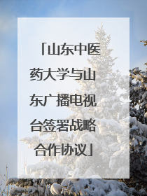 山东中医药大学与山东广播电视台签署战略合作协议