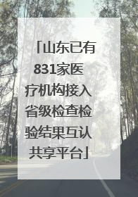 山东已有831家医疗机构接入省级检查检验结果互认共享平台