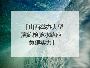 山西举办大型演练检验水路应急硬实力