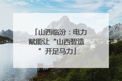 山西临汾：电力赋能让“山西智造”开足马力