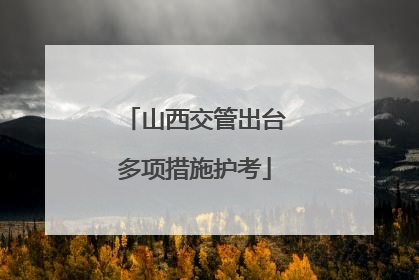 山西交管出台多项措施护考