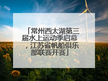 常州西太湖第三届水上运动季启幕，江苏省帆船俱乐部联赛开赛
