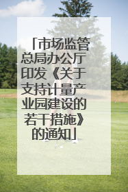 市场监管总局办公厅印发《关于支持计量产业园建设的若干措施》的通知