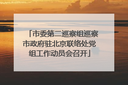 市委第二巡察组巡察市政府驻北京联络处党组工作动员会召开