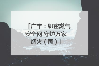 广丰：织密燃气安全网 守护万家烟火（图）