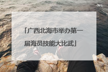 广西北海市举办第一届海员技能大比武