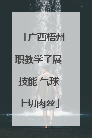 广西梧州职教学子展技能 气球上切肉丝