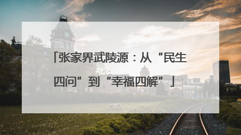 张家界武陵源：从“民生四问”到“幸福四解”