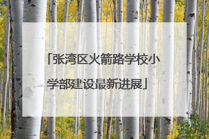 张湾区火箭路学校小学部建设最新进展