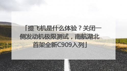 提飞机是什么体验？关闭一侧发动机极限测试，南航湖北首架全新C909入列