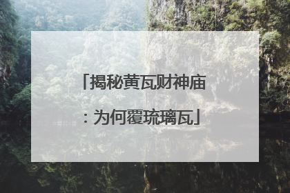 揭秘黄瓦财神庙：为何覆琉璃瓦